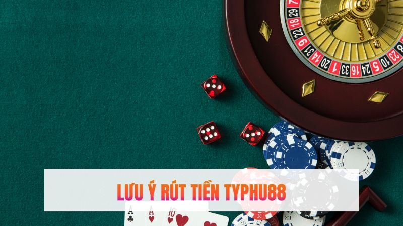 Những điều cần lưu ý khi rút tiền Typhu88 cho anh em